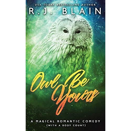Owl Be Yours: A Magical Romantic Comedy (With A Body Count)