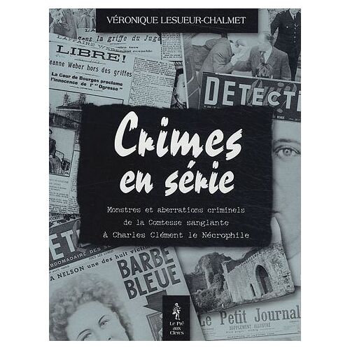 Crimes En Séries - Monstres Et Aberrations Criminels De La Comtesses Sanglante À Charles Clément Le Nécrophile