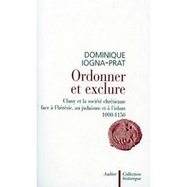 Ordonner Et Exclure - Cluny Et La Société Chrétienne Face À L'hérésie, Au Judaïsme Et À L'islam, 1000-1150