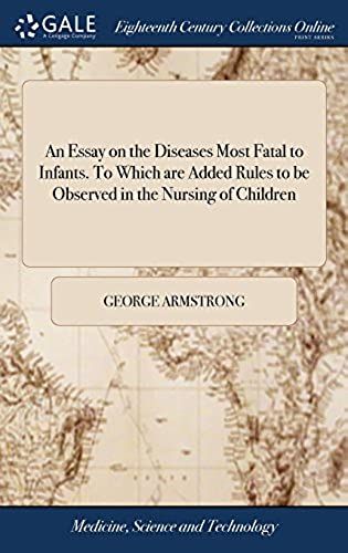 An Essay On The Diseases Most Fatal To Infants. To Which Are Added Rules To Be Observed In The Nursing Of Children