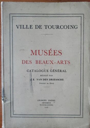 Ville De Tourcoing - Musées Des Beaux-Arts - Catalogue Général Rédigé Par J. E. Van Den Driessche - Georges Frère Imprimeur 1931