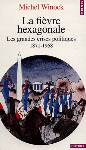 La Fièvre Hexagonale - Les Grandes Crises Politiques 1871-1968