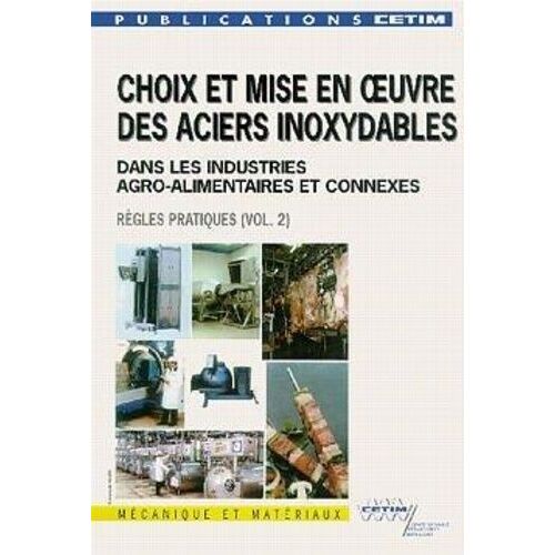 Choix Et Mise En Oeuvre Des Aciers Inoxydables Dans Les Industries Agro Alimentaires Et Connexes, Volume 2 : Regles Pratiques