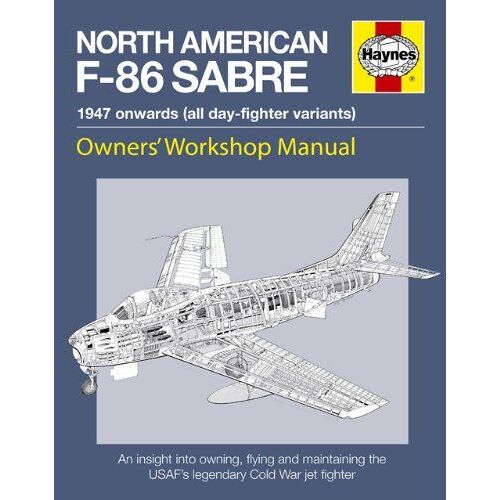 Haynes North American F-86 Sabre, 1947 Onwards (All Day-Fighter Variants): An Insight Into Owning, Flying, And Maintaining The Usaf's Legendary Cold W