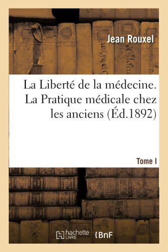 La Liberté De La Médecine. Tome I. La Pratique Médicale Chez Les Anciens