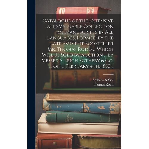 Catalogue Of The Extensive And Valuable Collection Of Manuscripts In All Languages, Formed By The Late Eminent Bookseller Mr. Thomas Rodd ... Which Wi