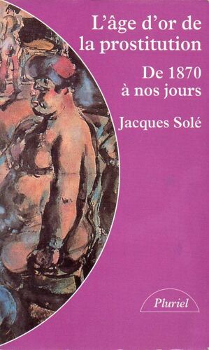 L'âge D'or De La Prostitution - De 1870 À Nos Jours