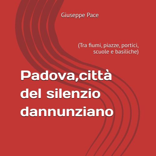 Padova, Città Del Silenzio Dannunziano: (Tra Fiumi, Piazze, Portici, Scuole E Basiliche)
