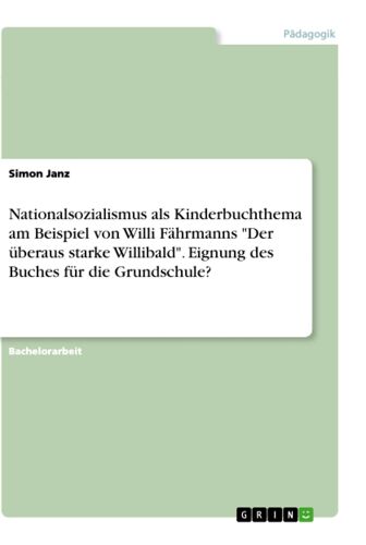 Nationalsozialismus Als Kinderbuchthema Am Beispiel Von Willi Fährmanns "Der Überaus Starke Willibald". Eignung Des Buches Für Die Grundschule?