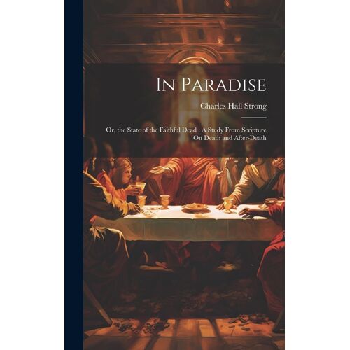 In Paradise: Or, The State Of The Faithful Dead: A Study From Scripture On Death And After-Death