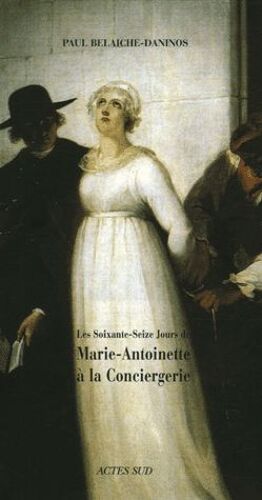Les Soixante-Seize Jours De Marie-Antoinette À La Conciergerie - Coffret 2 Volumes : Tome 1, La Conjuration De L'oeillet - Tome 2, Un Procès En Infamie