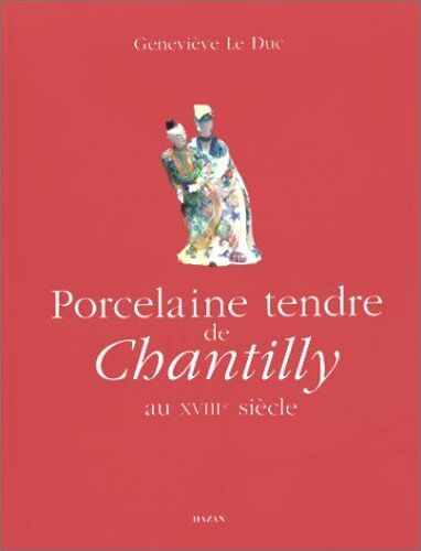 Porcelaine Tendre De Chantilly Au Xviiie Siècle - Héritages Des Manufactures De Rouen, Saint-Cloud Et Paris Et Influences Sur Les Autres Manufactures Du Xviiie Siècle