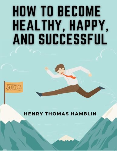 How To Become Healthy, Happy, And Successful