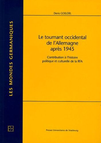 Le Tournant Occidental De L'allemagne Après 1945 - Contribution À L'histoire Politique Et Culturelle De La Rfa