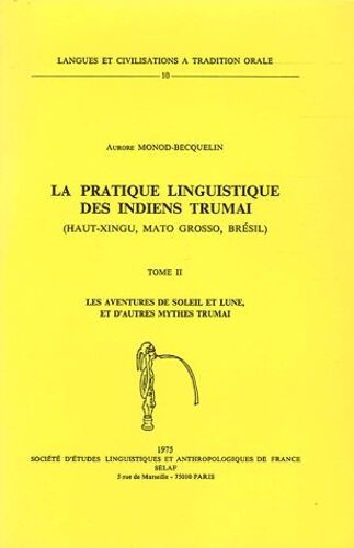 La Pratique Linguistique Des Indiens Trumai - Tome 2, Les Aventures De Soleil Et Lune, Et Autres Mythes Trumai
