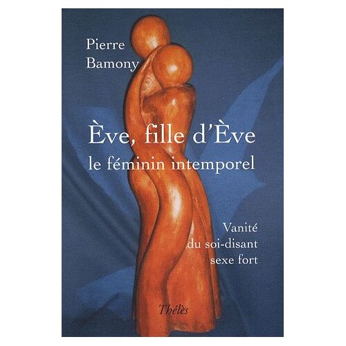 Eve, Fille D'eve : Le Féminin Intemporel - Vanité Du Soi-Disant Sexe Fort