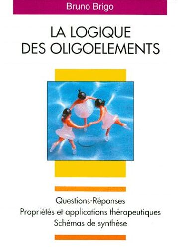 La Logique Des Oligoéléments - Questions-Réponses, Propriétés Et Applications Thérapeutiques, Schémas De Synthèse