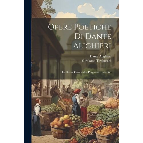 Opere Poetiche Di Dante Alighieri: La Divina Commedia: Purgatorio. Paradiso