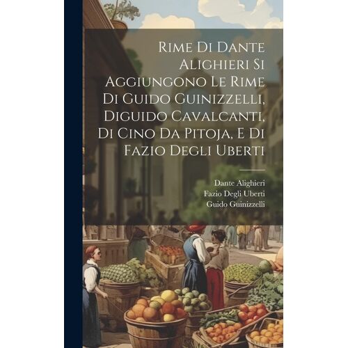 Rime Di Dante Alighieri Si Aggiungono Le Rime Di Guido Guinizzelli, Diguido Cavalcanti, Di Cino Da Pitoja, E Di Fazio Degli Uberti