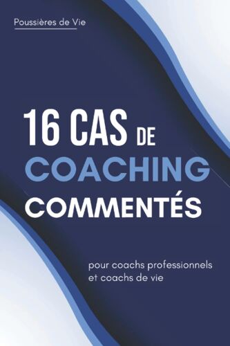 16 Cas De Coachings Commentés : Pour Coachs Professionnels Et Coachs De Vie