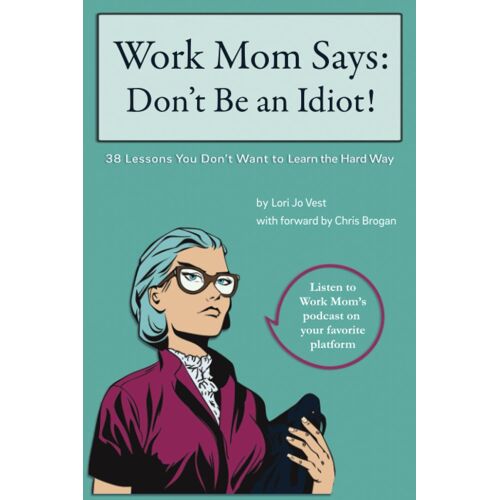 Work Mom Says: Don't Be An Idiot!: 38 Lessons You Don't Want To Learn The Hard Way