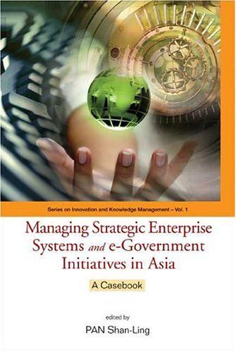 Managing Strategic Enterprise Systems And E-Government Initiatives In Asia: A Casebook