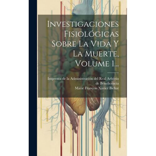 Investigaciones Fisiológicas Sobre La Vida Y La Muerte, Volume 1...