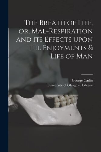 The Breath Of Life, Or, Mal-Respiration And Its Effects Upon The Enjoyments & Life Of Man