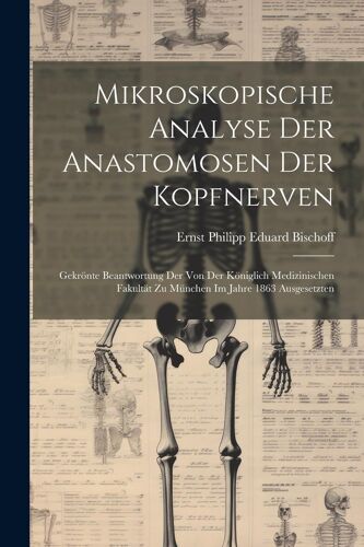 Mikroskopische Analyse Der Anastomosen Der Kopfnerven: Gekrã¶Nte Beantwortung Der Von Der Kã¶Niglich Medizinischen Fakultã¿T Zu Mã¿Nchen Im Jahre 1863 Ausgesetzten