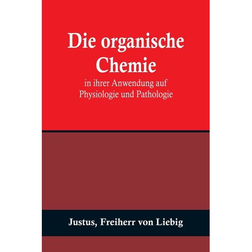 Die Organische Chemie In Ihrer Anwendung Auf Physiologie Und Pathologie