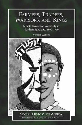 Farmers, Traders, Warriors, And Kings : Female Power And Authority In Northern Igboland, 1900-1960 Social History Of Africa
