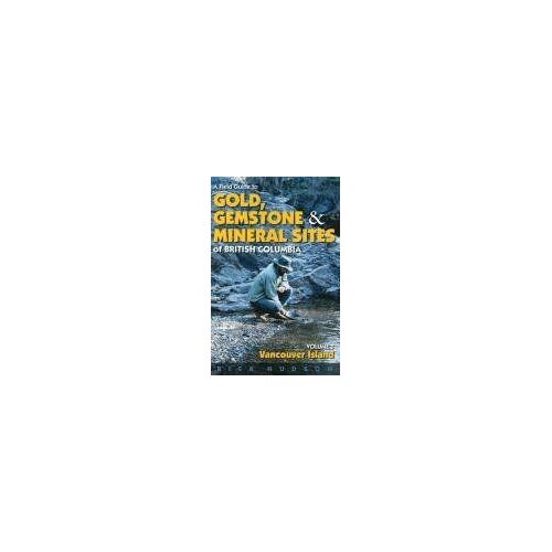 A Field Guide To Gold, Gemstone And Mineral Sites Of British Columbia Vol. 1