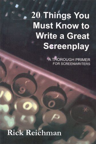 20 Things You Must Know To Write A Great Screenplay: A Thorough Primer For Screenwriters