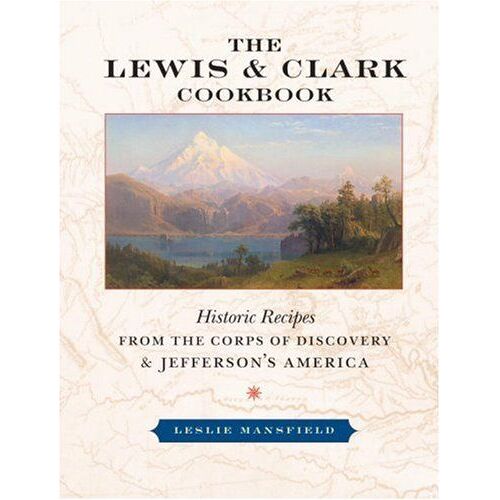 The Lewis And Clark Cookbook: Historic Recipes From The Corps Of Discovery And Jefferson's America