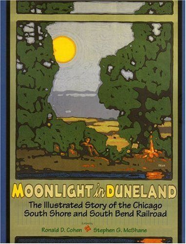 Moonlight In Duneland: The Illustrated Story Of The Chicago South Shore And South Bend Railroad