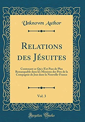 Relations Des Jésuites, Vol. 3: Contenant Ce Qui S'est Pass De Plus Remarquable Dans Les Missions Des Pres De La Compagnie De Jsus Dans La Nouvelle-France (Classic Reprint)