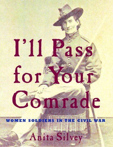 I'll Pass For Your Comrade: Women Soldiers In The Civil War