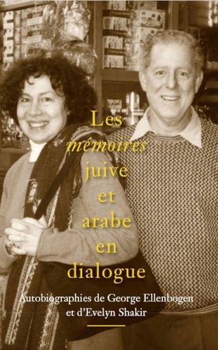 Les Mémoires Juive Et Arabe En Dialogue - Autobiographies De George Ellenbogen Et D?Evelyn Shakir