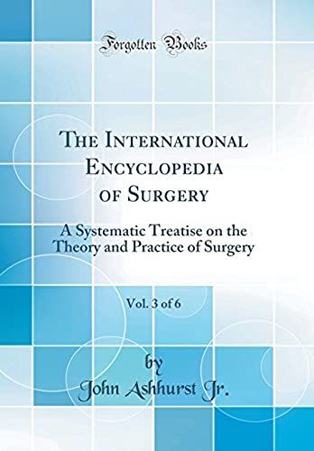 The International Encyclopedia Of Surgery, Vol. 3 Of 6: A Systematic Treatise On The Theory And Practice Of Surgery (Classic Reprint)