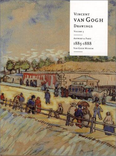 Vincent Van Gogh Drawings: Antwerp And Paris, 1885-1888 Volume 3: Volume 3: Antwerp And Paris 1885-1888