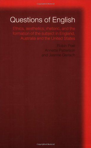 Questions Of English: Ethics, Aesthetics, Rhetoric And The Formation Of The Subject In England, Australia And The United States