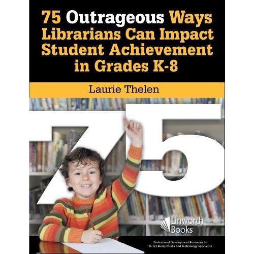 75 Outrageous Ways Librarians Can Impact Student Achievement In Grades K-8