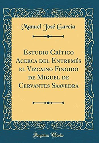 Estudio Crítico Acerca Del Entremés El Vizcaino Fingido De Miguel De Cervantes Saavedra (Classic Reprint)