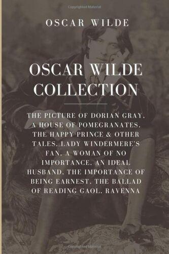 Oscar Wilde Collection: The Picture Of Dorian Gray, A House Of Pomegranates, The Happy Prince & Other Tales, Lady Windermeres Fan, A Woman Of No ... Earnest, The Ballad Of Reading Gaol, Ravenna
