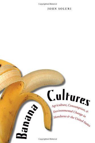 Banana Cultures : Agriculture, Consumption, And Environmental Change In Honduras And The United States
