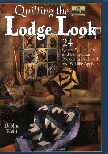 Quilting The Lodge Look: 24 Quilts, Wallhangings And Companion Projects In Patchwork And Wildlife Applique