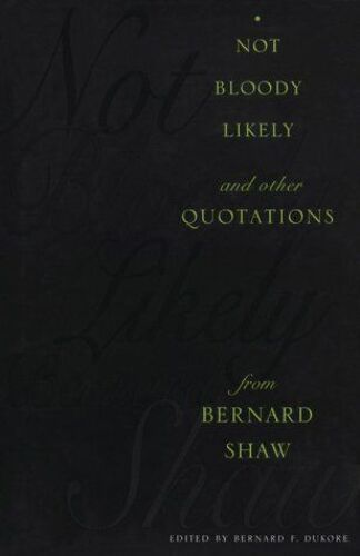 Not Bloody Likely: And Other Quotations From Bernard Shaw