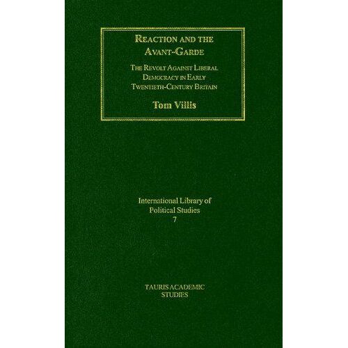 Reaction And The Avant-Garde : The Revolt Against Liberal Democracy In Early Twentieth-Century Brtiain International Library Of Political Studies