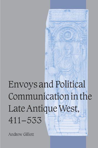 Envoys And Political Communication In The Late Antique West, 411 533