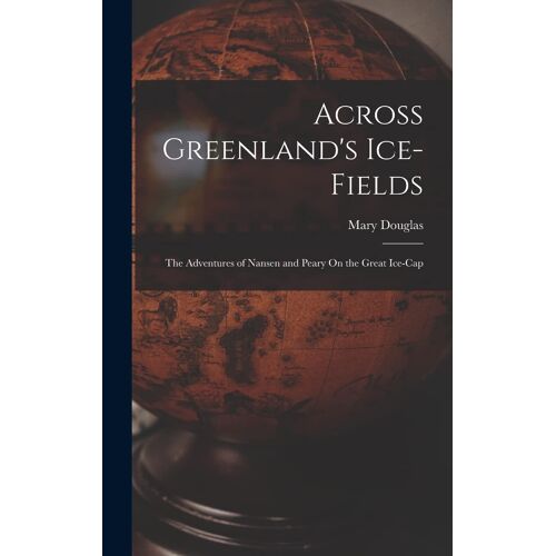 Across Greenland's Ice-Fields: The Adventures Of Nansen And Peary On The Great Ice-Cap